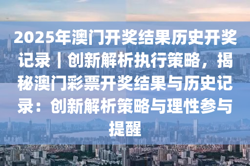 2025新奥历史开奖记录，精选解释解析与落实策略